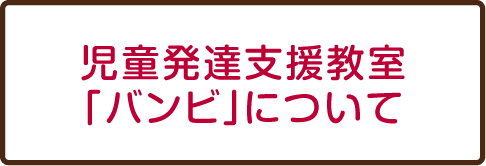 児童発達支援教室「バンビ」について